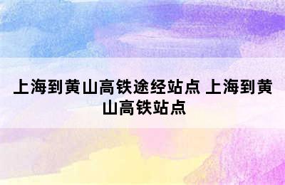 上海到黄山高铁途经站点 上海到黄山高铁站点